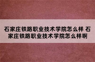 石家庄铁路职业技术学院怎么样 石家庄铁路职业技术学院怎么样啊